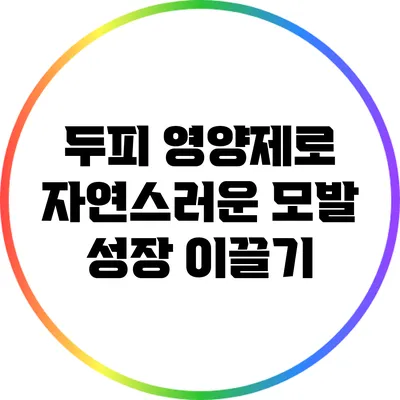 두피 영양제로 자연스러운 모발 성장 이끌기