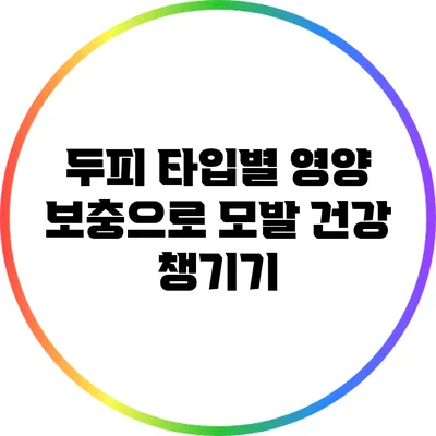 두피 타입별 영양 보충으로 모발 건강 챙기기