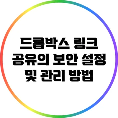 드롭박스 링크 공유의 보안 설정 및 관리 방법