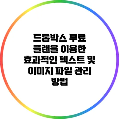 드롭박스 무료 플랜을 이용한 효과적인 텍스트 및 이미지 파일 관리 방법
