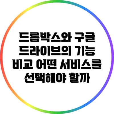 드롭박스와 구글 드라이브의 기능 비교: 어떤 서비스를 선택해야 할까?