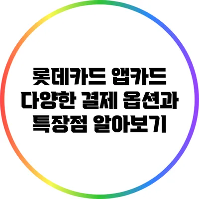 롯데카드 앱카드: 다양한 결제 옵션과 특장점 알아보기