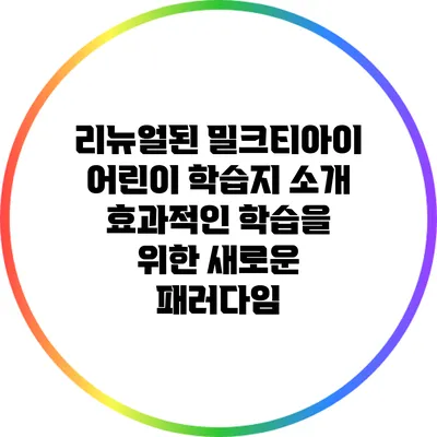 리뉴얼된 밀크티아이 어린이 학습지 소개: 효과적인 학습을 위한 새로운 패러다임