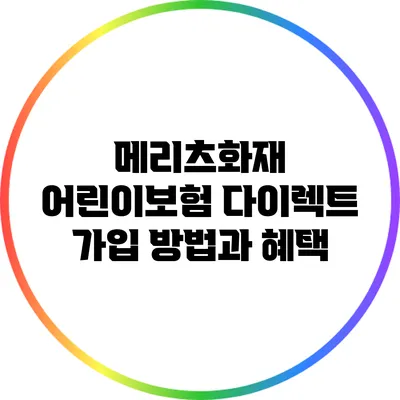 메리츠화재 어린이보험 다이렉트 가입 방법과 혜택