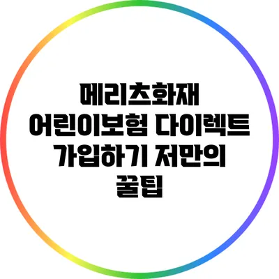 메리츠화재 어린이보험 다이렉트 가입하기: 저만의 꿀팁