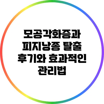 모공각화증과 피지낭종: 탈출 후기와 효과적인 관리법