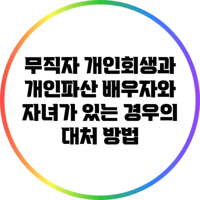 무직자 개인회생과 개인파산: 배우자와 자녀가 있는 경우의 대처 방법