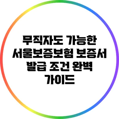 무직자도 가능한 서울보증보험 보증서 발급 조건 완벽 가이드
