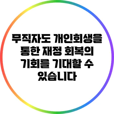 무직자도 개인회생을 통한 재정 회복의 기회를 기대할 수 있습니다