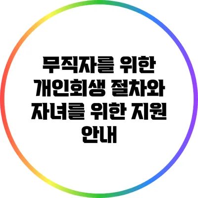 무직자를 위한 개인회생 절차와 자녀를 위한 지원 안내