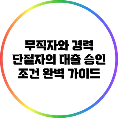 무직자와 경력 단절자의 대출 승인 조건 완벽 가이드