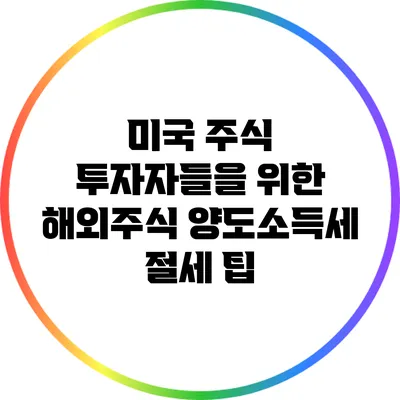 미국 주식 투자자들을 위한 해외주식 양도소득세 절세 팁