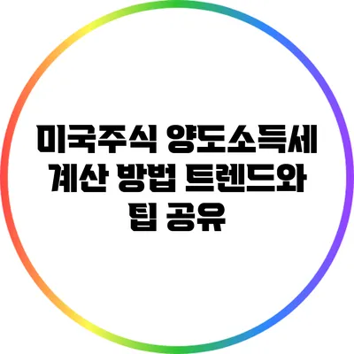 미국주식 양도소득세 계산 방법: 트렌드와 팁 공유