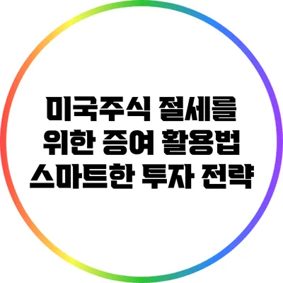 미국주식 절세를 위한 증여 활용법: 스마트한 투자 전략