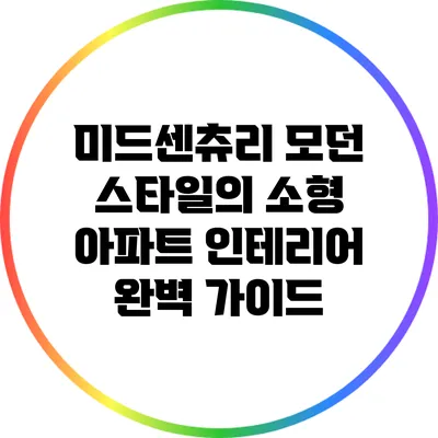 미드센츄리 모던 스타일의 소형 아파트 인테리어 완벽 가이드