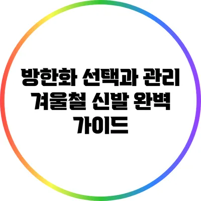 방한화 선택과 관리: 겨울철 신발 완벽 가이드