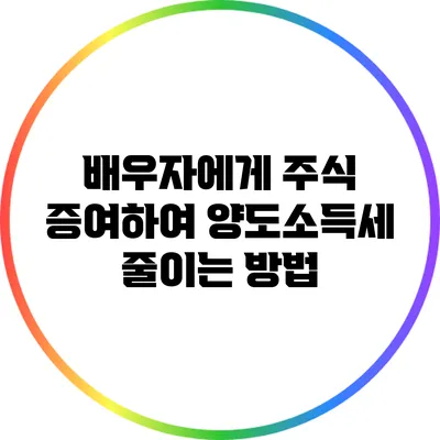 배우자에게 주식 증여하여 양도소득세 줄이는 방법