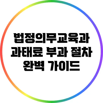법정의무교육과 과태료 부과 절차 완벽 가이드