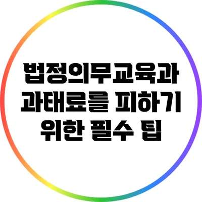 법정의무교육과 과태료를 피하기 위한 필수 팁
