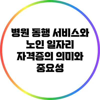 병원 동행 서비스와 노인 일자리 자격증의 의미와 중요성