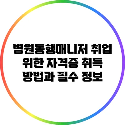 병원동행매니저 취업 위한 자격증 취득 방법과 필수 정보
