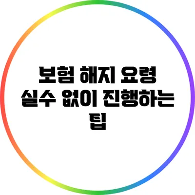 보험 해지 요령: 실수 없이 진행하는 팁