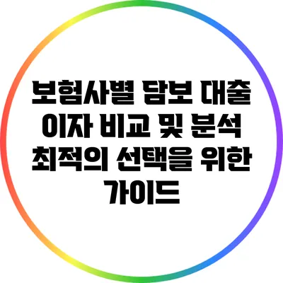 보험사별 담보 대출 이자 비교 및 분석: 최적의 선택을 위한 가이드