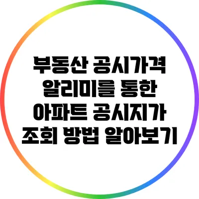 부동산 공시가격 알리미를 통한 아파트 공시지가 조회 방법 알아보기