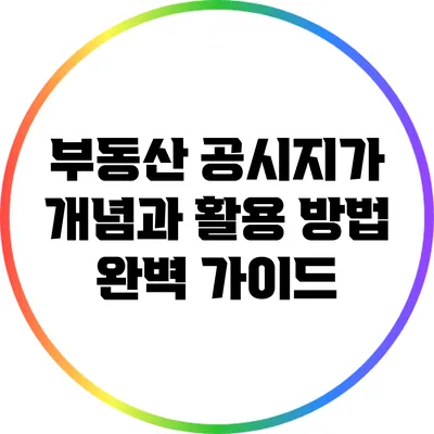 부동산 공시지가: 개념과 활용 방법 완벽 가이드