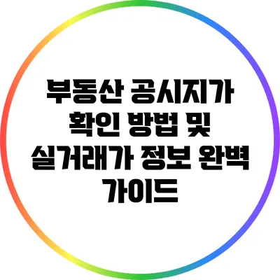 부동산 공시지가 확인 방법 및 실거래가 정보 완벽 가이드
