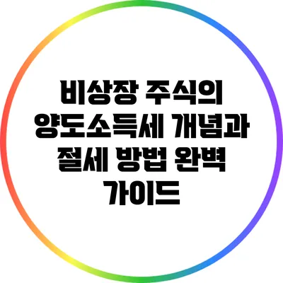 비상장 주식의 양도소득세 개념과 절세 방법 완벽 가이드
