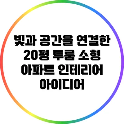 빛과 공간을 연결한 20평 투룸 소형 아파트 인테리어 아이디어