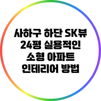 사하구 하단 SK뷰 24평 실용적인 소형 아파트 인테리어 방법