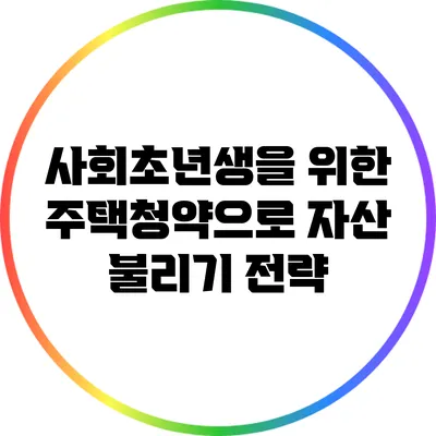 사회초년생을 위한 주택청약으로 자산 불리기 전략