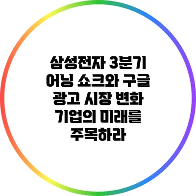 삼성전자 3분기 어닝 쇼크와 구글 광고 시장 변화: 기업의 미래를 주목하라