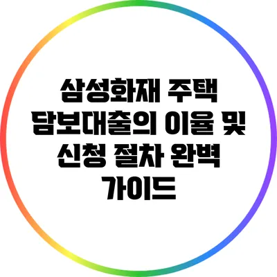 삼성화재 주택 담보대출의 이율 및 신청 절차 완벽 가이드