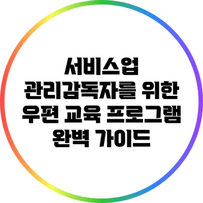 서비스업 관리감독자를 위한 우편 교육 프로그램 완벽 가이드