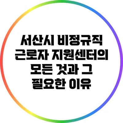 서산시 비정규직 근로자 지원센터의 모든 것과 그 필요한 이유