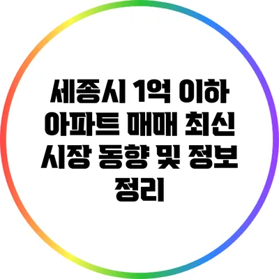 세종시 1억 이하 아파트 매매: 최신 시장 동향 및 정보 정리