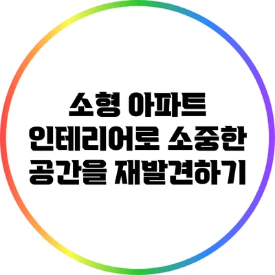 소형 아파트 인테리어로 소중한 공간을 재발견하기