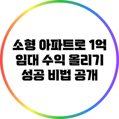 소형 아파트로 1억 임대 수익 올리기: 성공 비법 공개