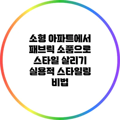 소형 아파트에서 패브릭 소품으로 스타일 살리기: 실용적 스타일링 비법