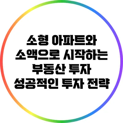 소형 아파트와 소액으로 시작하는 부동산 투자: 성공적인 투자 전략