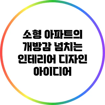 소형 아파트의 개방감 넘치는 인테리어 디자인 아이디어