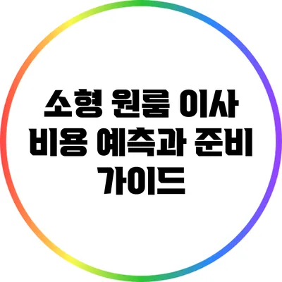 소형 원룸 이사: 비용 예측과 준비 가이드
