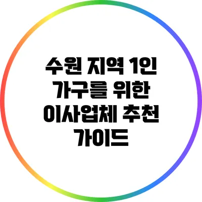 수원 지역 1인 가구를 위한 이사업체 추천 가이드