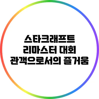 스타크래프트 리마스터 대회: 관객으로서의 즐거움