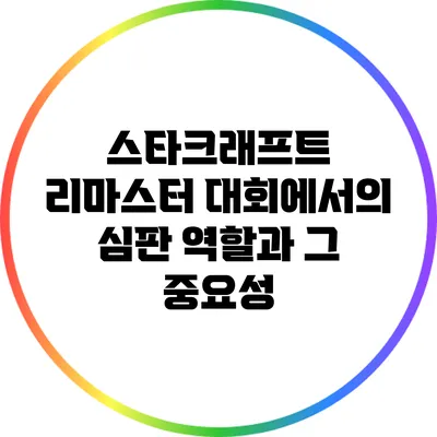 스타크래프트 리마스터 대회에서의 심판 역할과 그 중요성