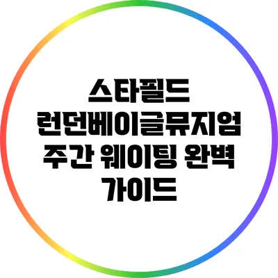스타필드 런던베이글뮤지엄 주간 웨이팅 완벽 가이드