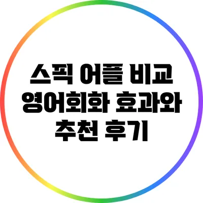 스픽 어플 비교: 영어회화 효과와 추천 후기